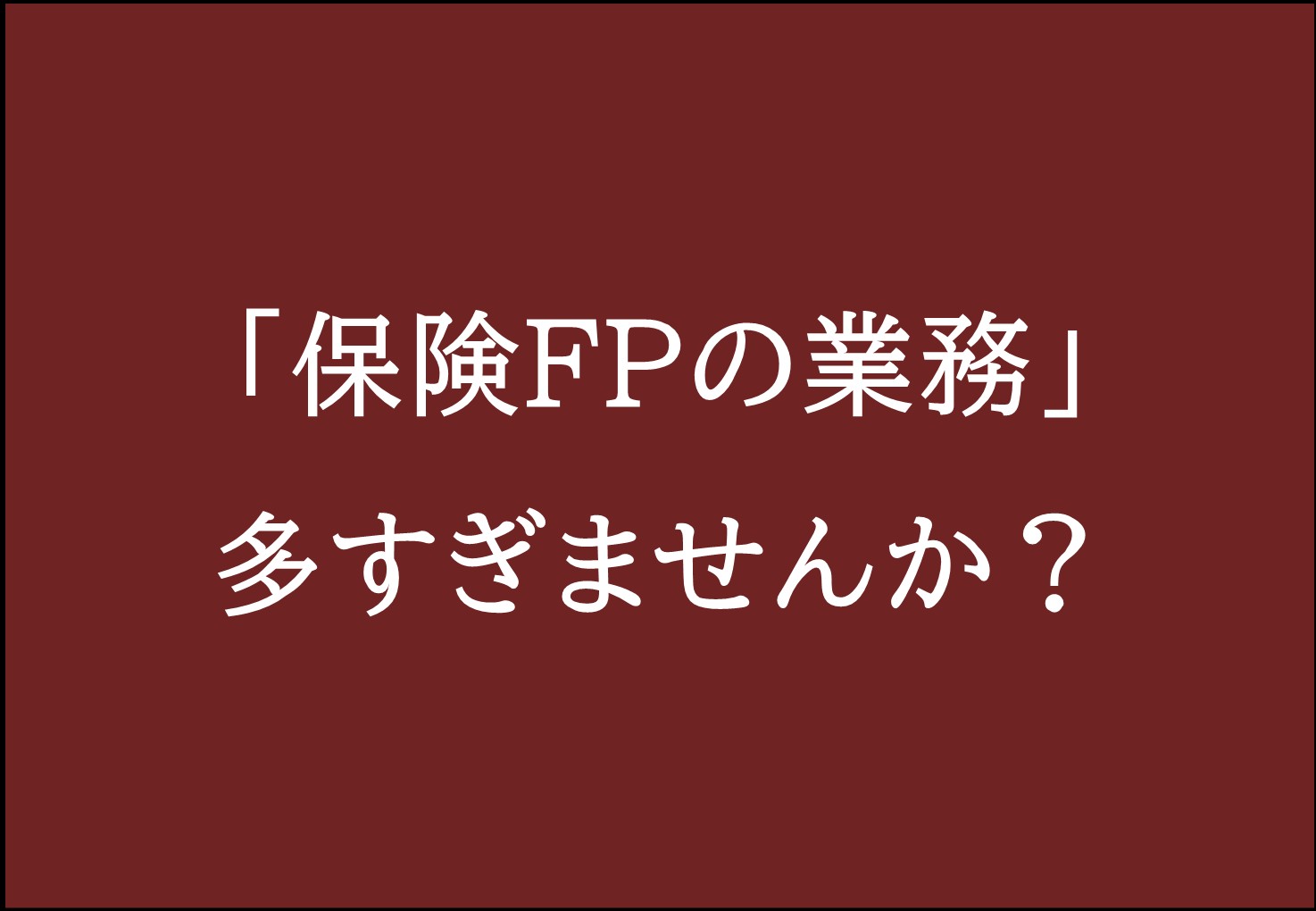 保険FPの業務多すぎ
